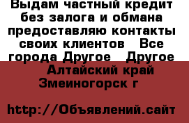 Выдам частный кредит без залога и обмана предоставляю контакты своих клиентов - Все города Другое » Другое   . Алтайский край,Змеиногорск г.